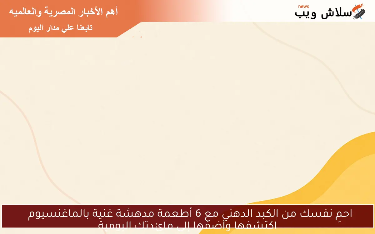 احمِ نفسك من الكبد الدهني مع 6 أطعمة مدهشة غنية بالماغنسيوم
اكتشفها وأضفها إلى مائدتك اليومية