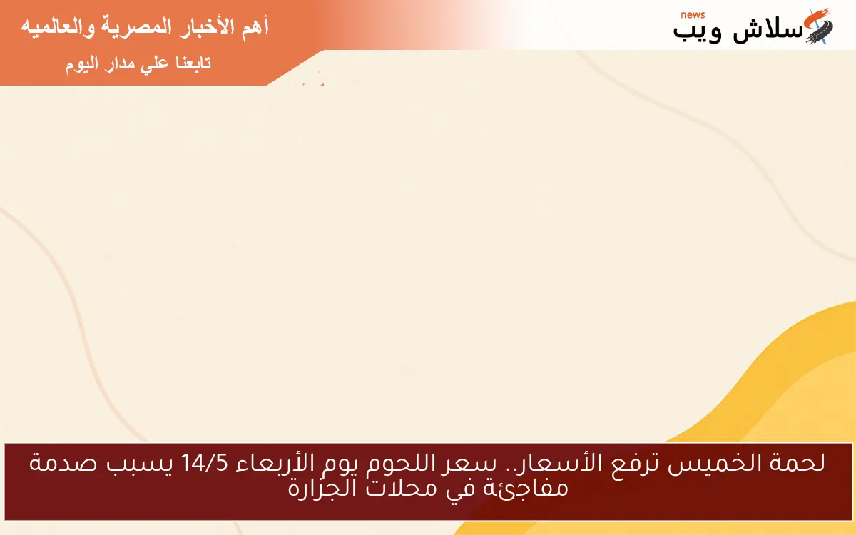 لحمة الخميس ترفع الأسعار.. سعر اللحوم يوم الأربعاء 14/5 يسبب صدمة مفاجئة في محلات الجزارة