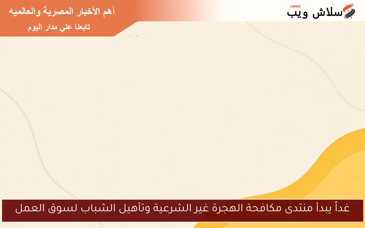 غداً يبدأ منتدى مكافحة الهجرة غير الشرعية وتأهيل الشباب لسوق العمل