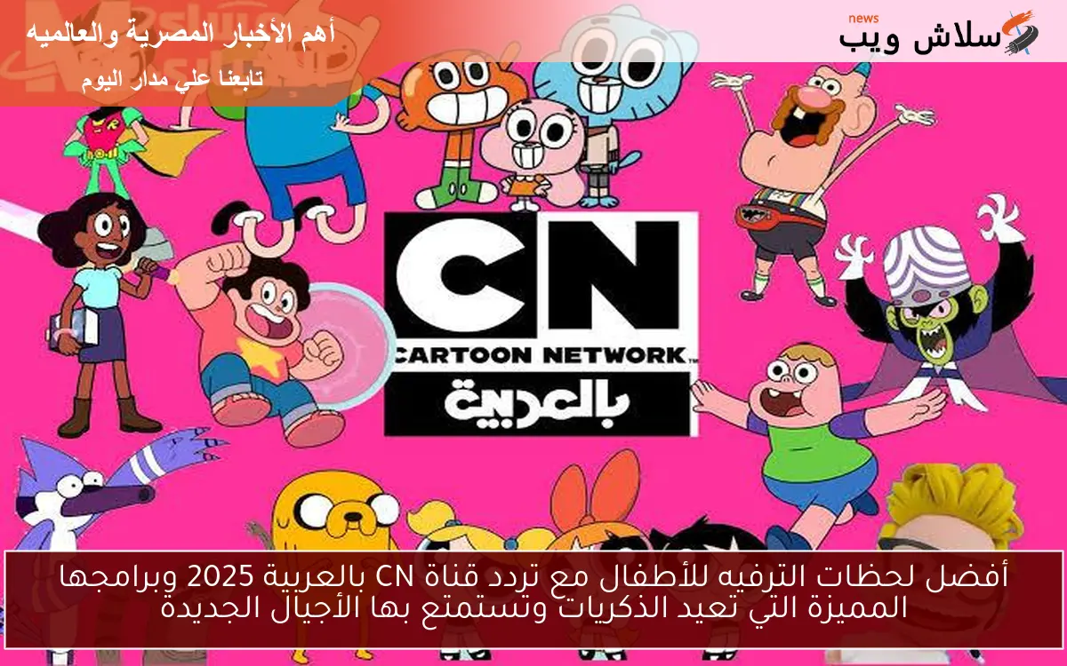 أفضل لحظات الترفيه للأطفال مع تردد قناة CN بالعربية 2025 وبرامجها المميزة التي تعيد الذكريات وتستمتع بها الأجيال الجديدة