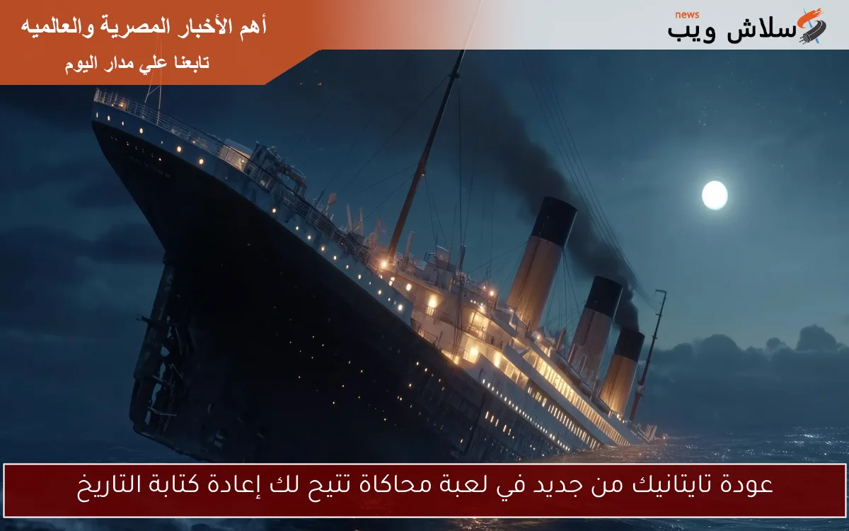 عودة تايتانيك من جديد في لعبة محاكاة تتيح لك إعادة كتابة التاريخ