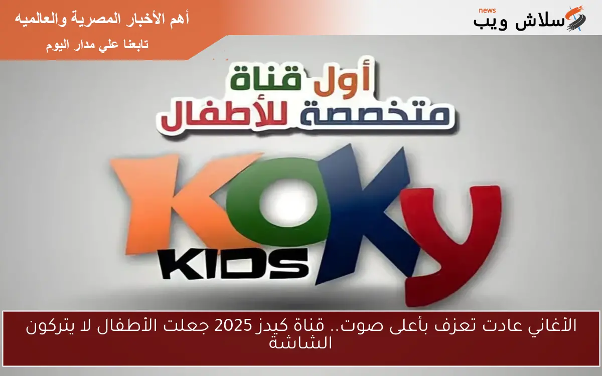 الأغاني عادت تعزف بأعلى صوت.. قناة كيدز 2025 جعلت الأطفال لا يتركون الشاشة