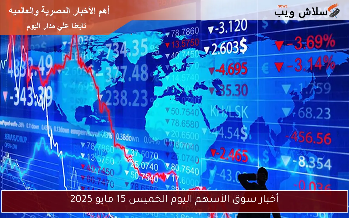 أخبار سوق الأسهم اليوم الخميس 15 مايو 2025