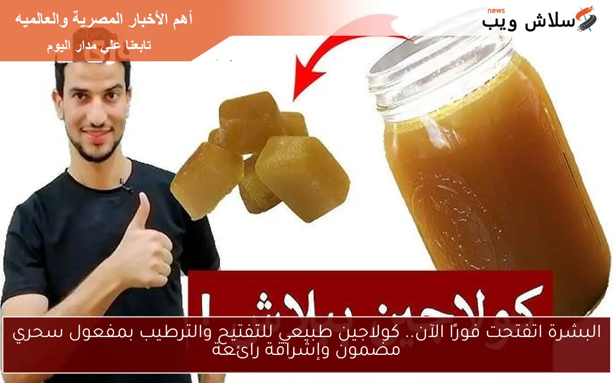 البشرة اتفتحت فورًا الآن.. كولاجين طبيعي للتفتيح والترطيب بمفعول سحري مضمون وإشراقة رائعة
