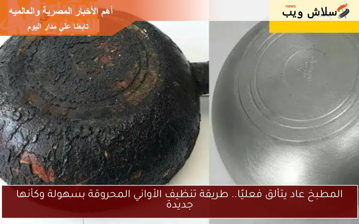 المطبخ عاد يتألق فعليًا.. طريقة تنظيف الأواني المحروقة بسهولة وكأنها جديدة