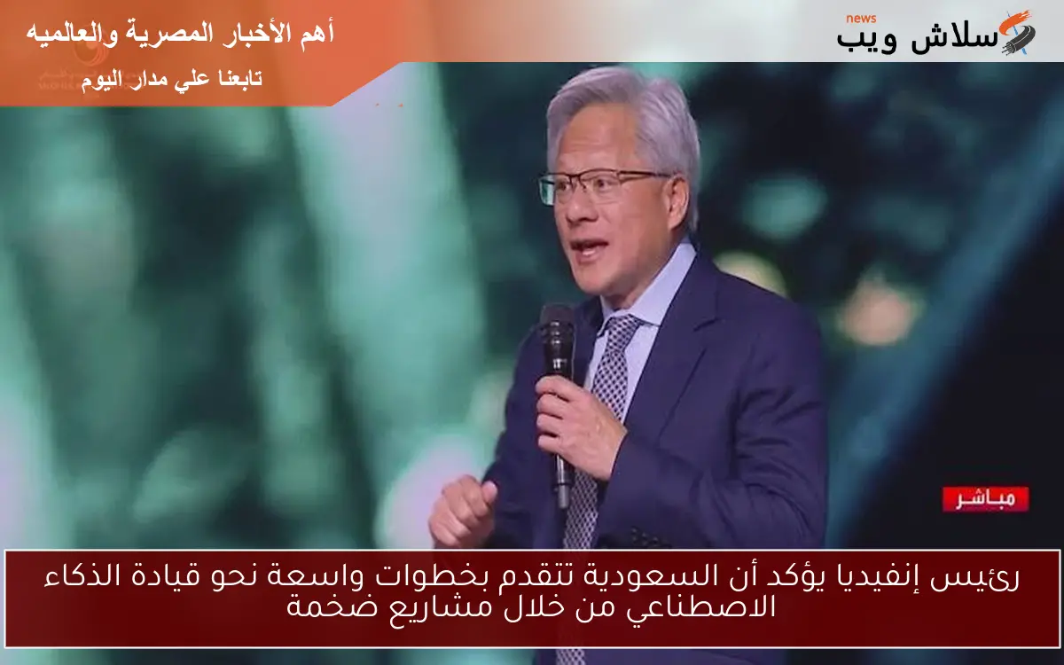 رئيس إنفيديا يؤكد أن السعودية تتقدم بخطوات واسعة نحو قيادة الذكاء الاصطناعي من خلال مشاريع ضخمة