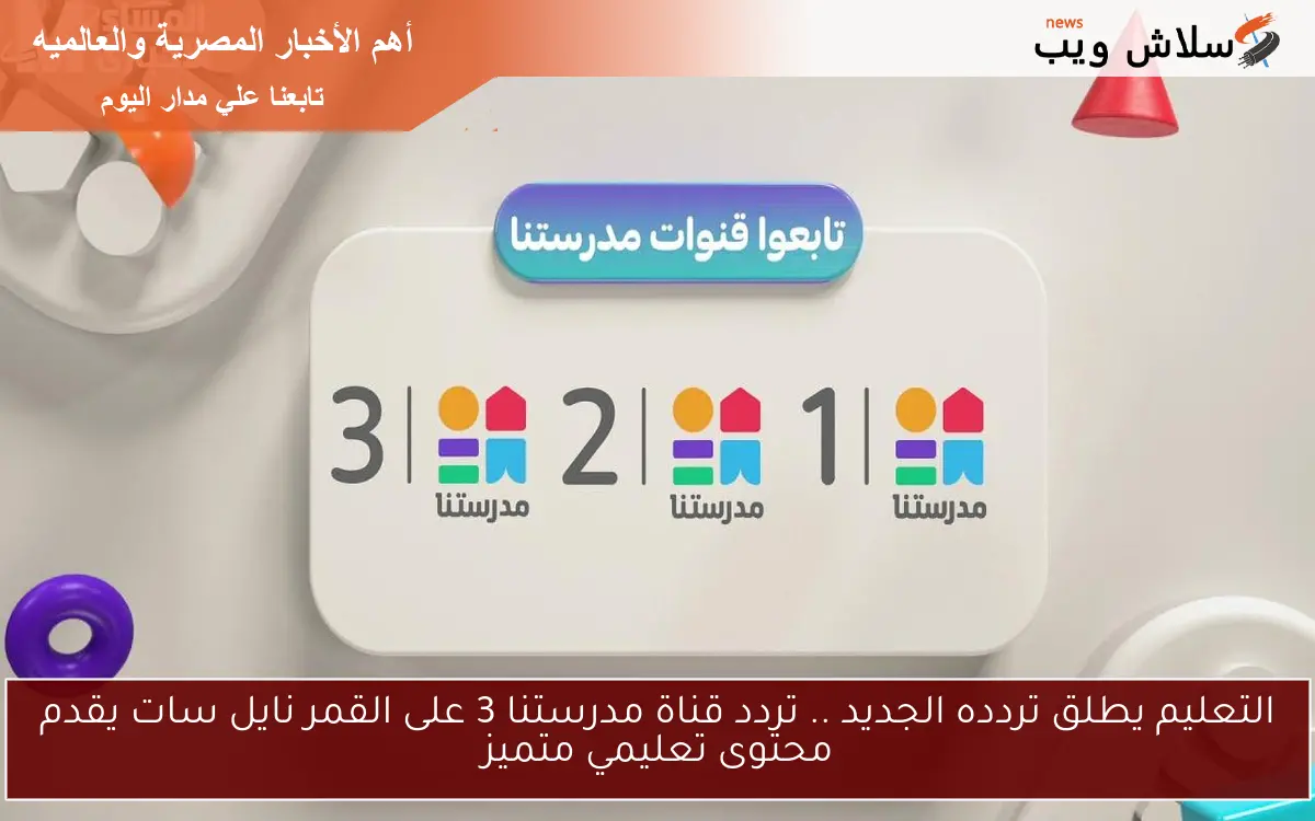 التعليم يطلق تردده الجديد .. تردد قناة مدرستنا 3 على القمر نايل سات يقدم محتوى تعليمي متميز
