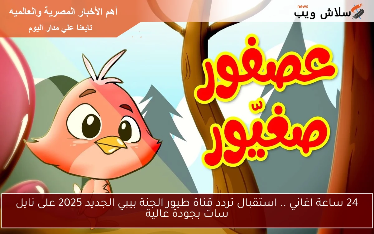 24 ساعة اغاني .. استقبال تردد قناة طيور الجنة بيبي الجديد 2025 على نايل سات بجودة عالية