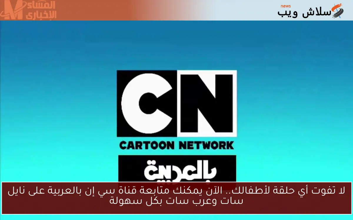 لا تفوت أي حلقة لأطفالك.. الآن يمكنك متابعة قناة سي إن بالعربية على نايل سات وعرب سات بكل سهولة