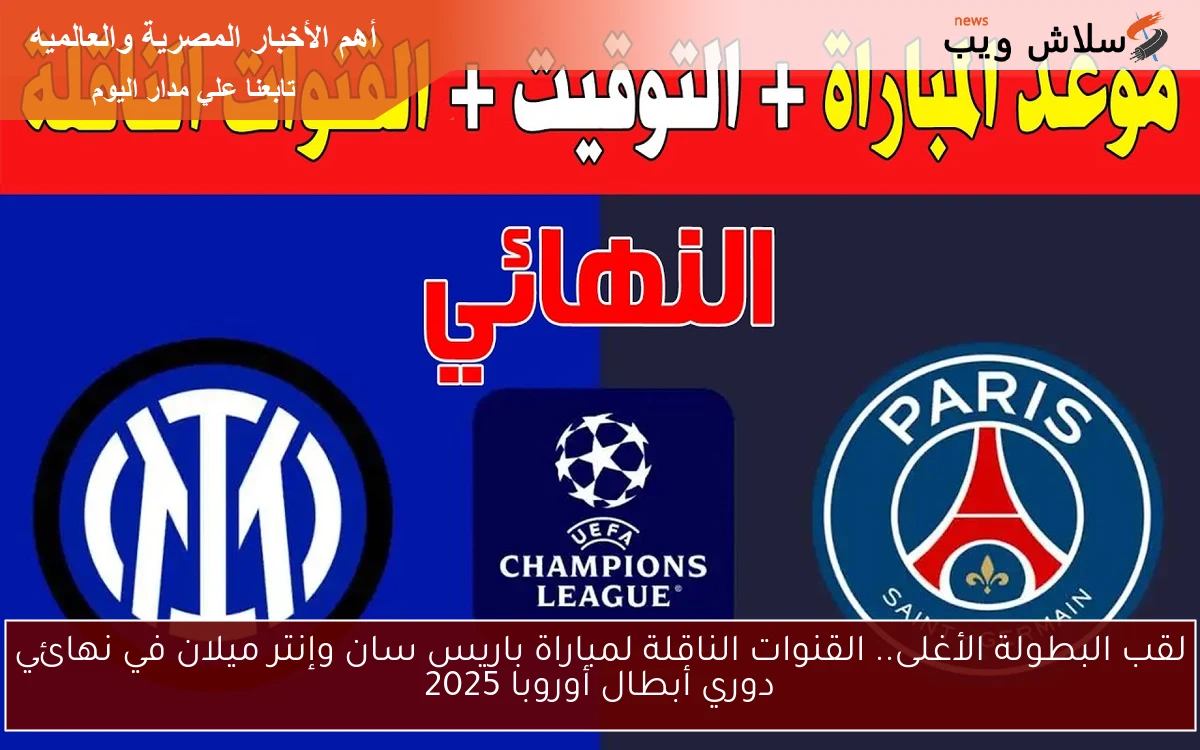 لقب البطولة الأغلى.. القنوات الناقلة لمباراة باريس سان وإنتر ميلان في نهائي دوري أبطال أوروبا 2025