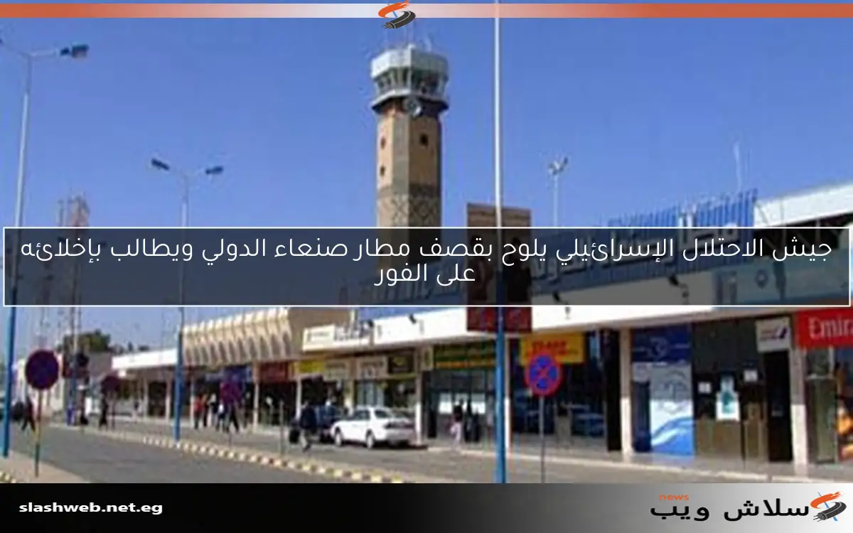 جيش الاحتلال الإسرائيلي يلوح بقصف مطار صنعاء الدولي ويطالب بإخلائه على الفور