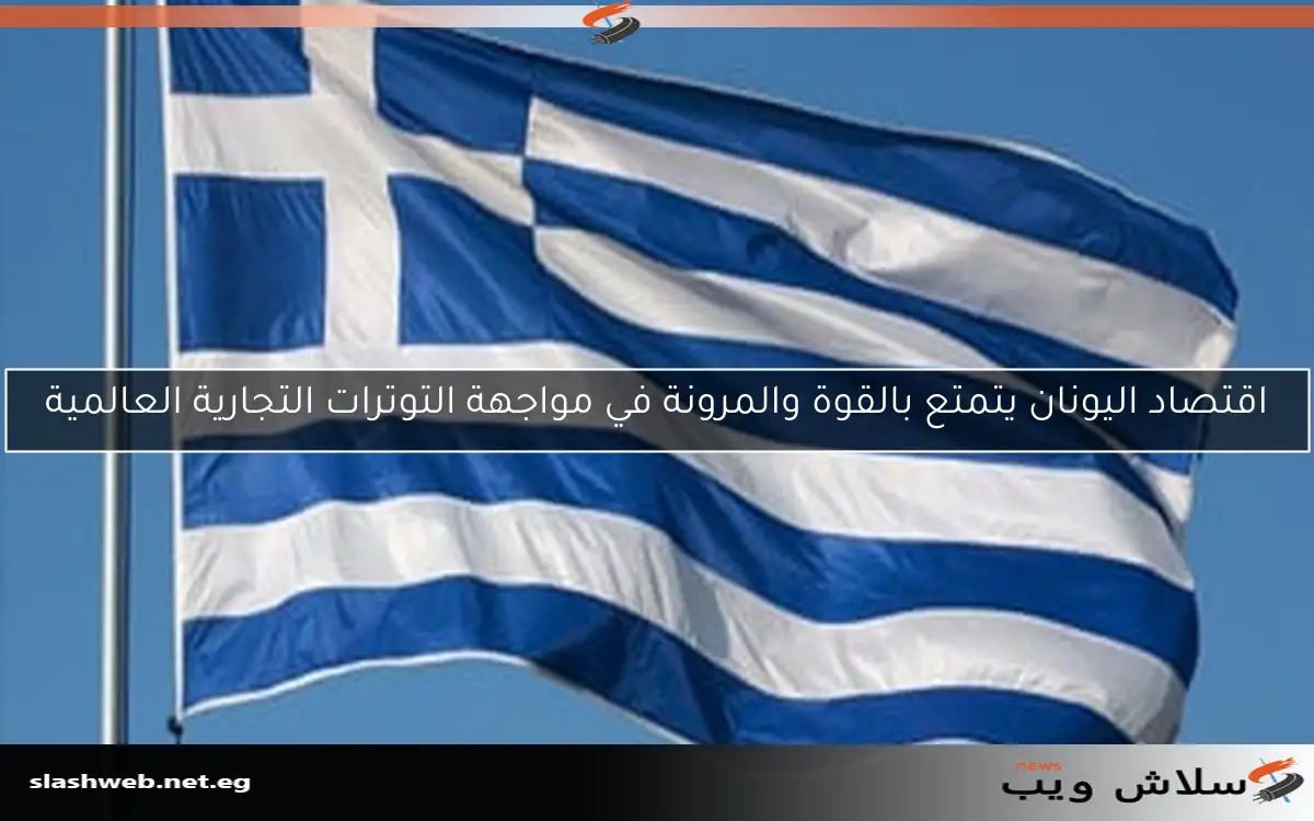 اقتصاد اليونان يتمتع بالقوة والمرونة في مواجهة التوترات التجارية العالمية