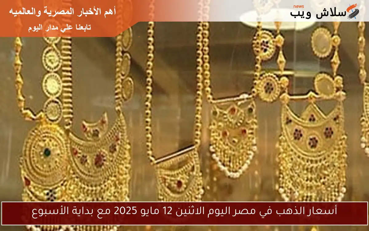 أسعار الذهب في مصر اليوم الاثنين 12 مايو 2025 مع بداية الأسبوع