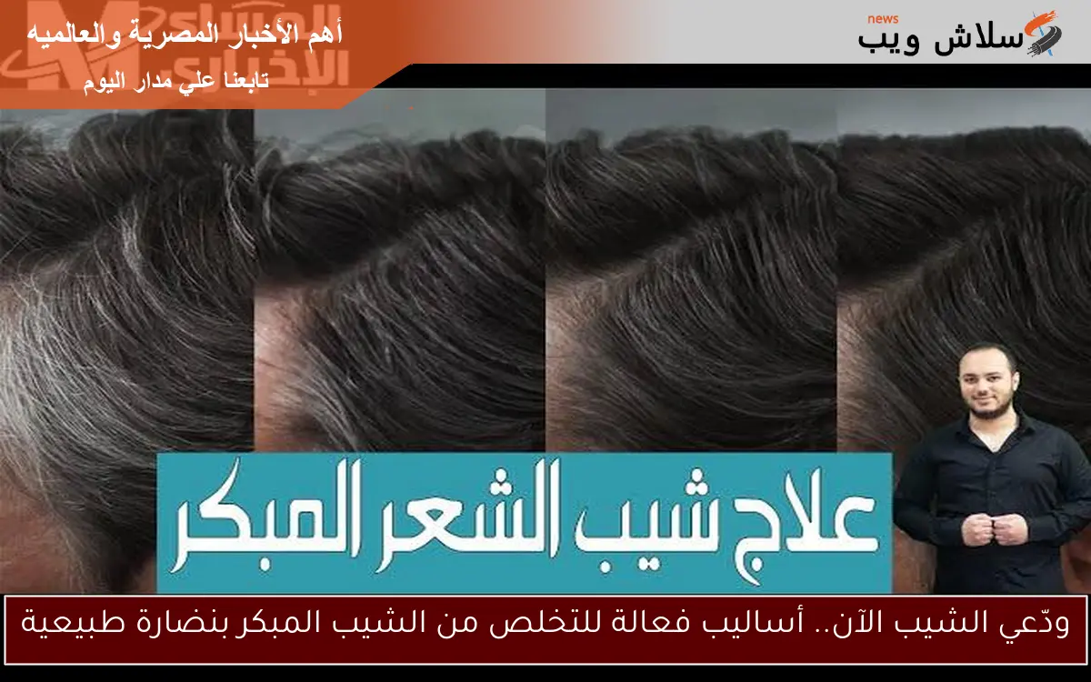 ودّعي الشيب الآن.. أساليب فعالة للتخلص من الشيب المبكر بنضارة طبيعية