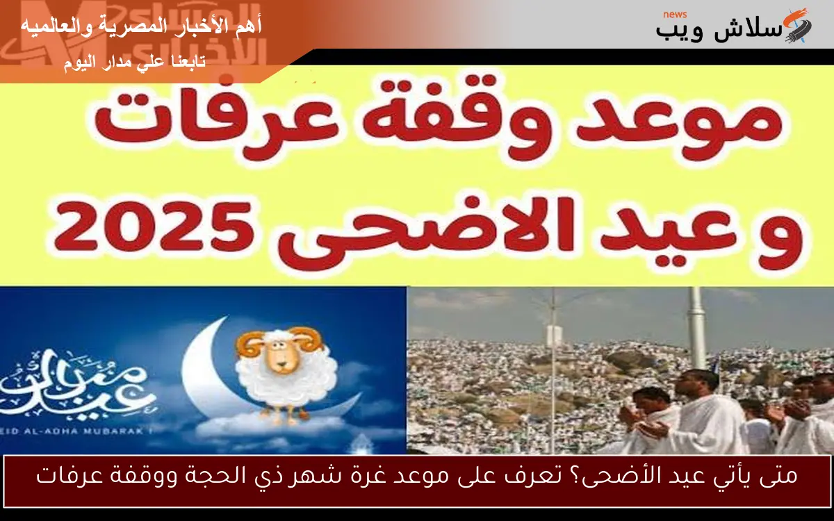 متى يأتي عيد الأضحى؟ تعرف على موعد غرة شهر ذي الحجة ووقفة عرفات