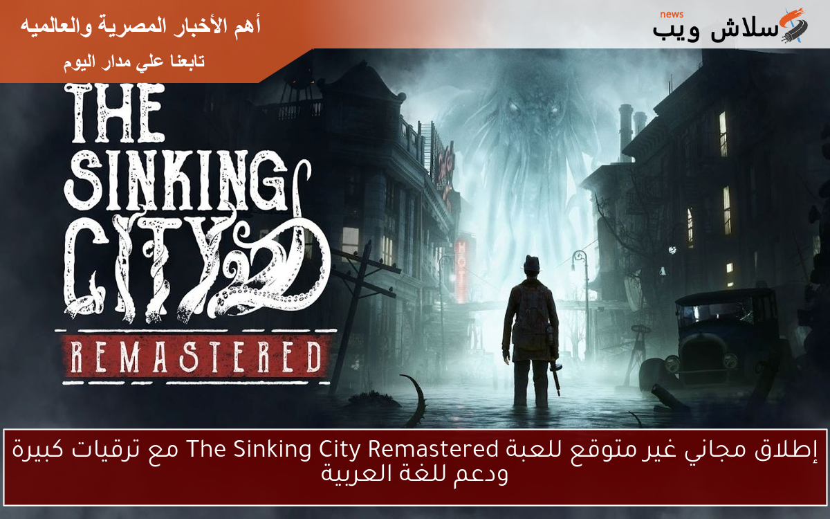 إطلاق مجاني غير متوقع للعبة The Sinking City Remastered مع ترقيات كبيرة ودعم للغة العربية