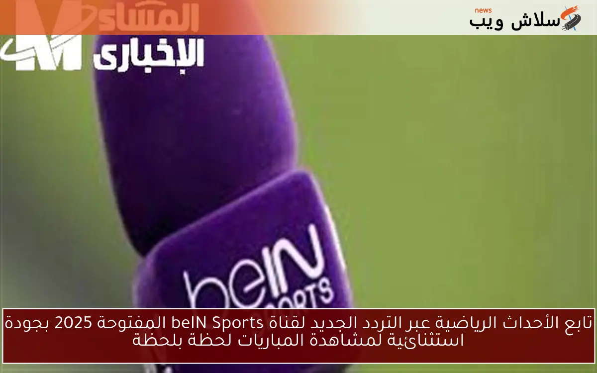 تابع الأحداث الرياضية عبر التردد الجديد لقناة beIN Sports المفتوحة 2025 بجودة استثنائية لمشاهدة المباريات لحظة بلحظة