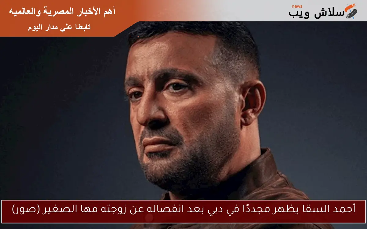 أحمد السقا يظهر مجددًا في دبي بعد انفصاله عن زوجته مها الصغير (صور)
