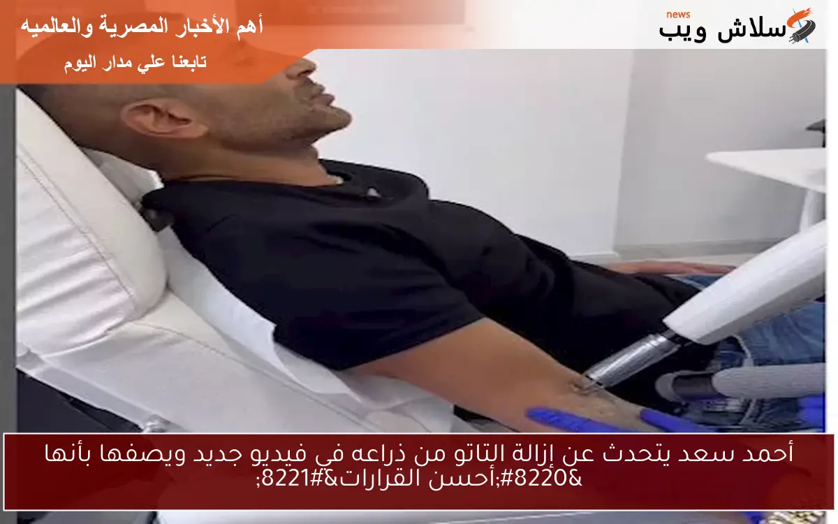 أحمد سعد يتحدث عن إزالة التاتو من ذراعه في فيديو جديد ويصفها بأنها “أحسن القرارات”