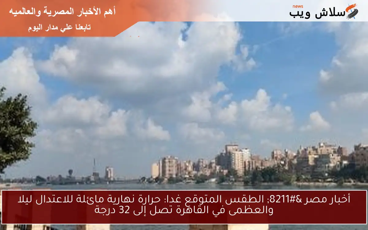 أخبار مصر – الطقس المتوقع غدا: حرارة نهارية مائلة للاعتدال ليلا والعظمى في القاهرة تصل إلى 32 درجة
