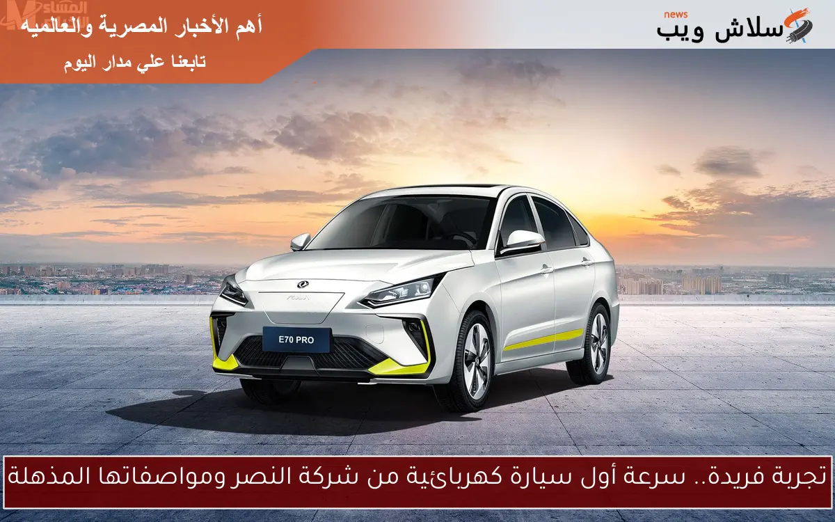 تجربة فريدة.. سرعة أول سيارة كهربائية من شركة النصر ومواصفاتها المذهلة
