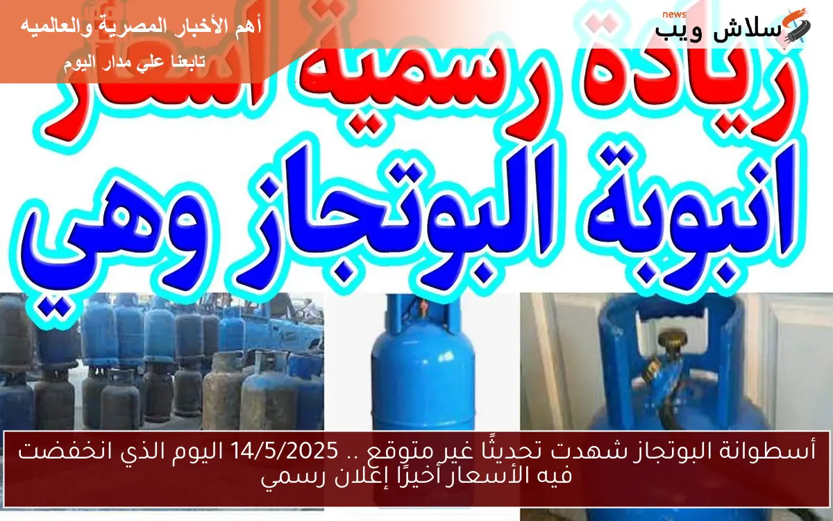 أسطوانة البوتجاز شهدت تحديثًا غير متوقع .. 14/5/2025 اليوم الذي انخفضت فيه الأسعار أخيرًا إعلان رسمي