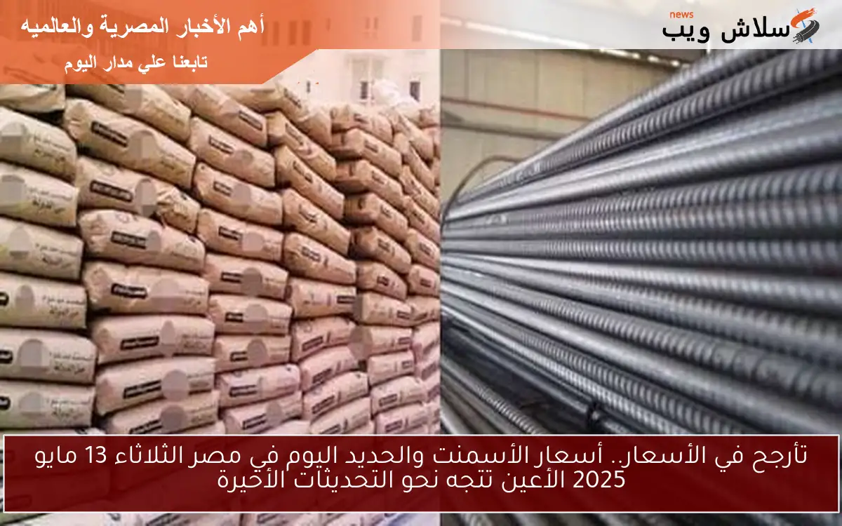 تأرجح في الأسعار.. أسعار الأسمنت والحديد اليوم في مصر الثلاثاء 13 مايو 2025 الأعين تتجه نحو التحديثات الأخيرة