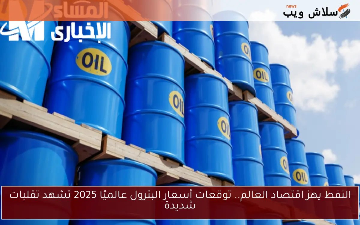 النفط يهز اقتصاد العالم.. توقعات أسعار البترول عالميًا 2025 تشهد تقلبات شديدة