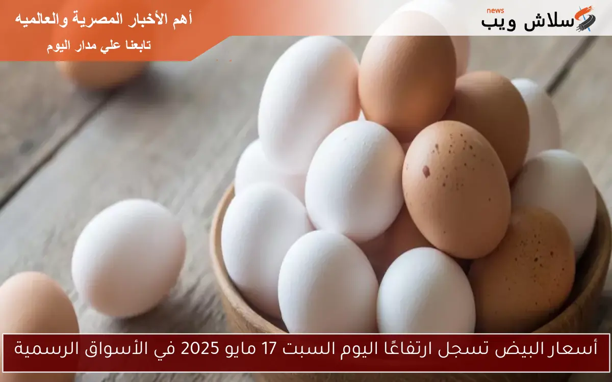 أسعار البيض تسجل ارتفاعًا اليوم السبت 17 مايو 2025 في الأسواق الرسمية