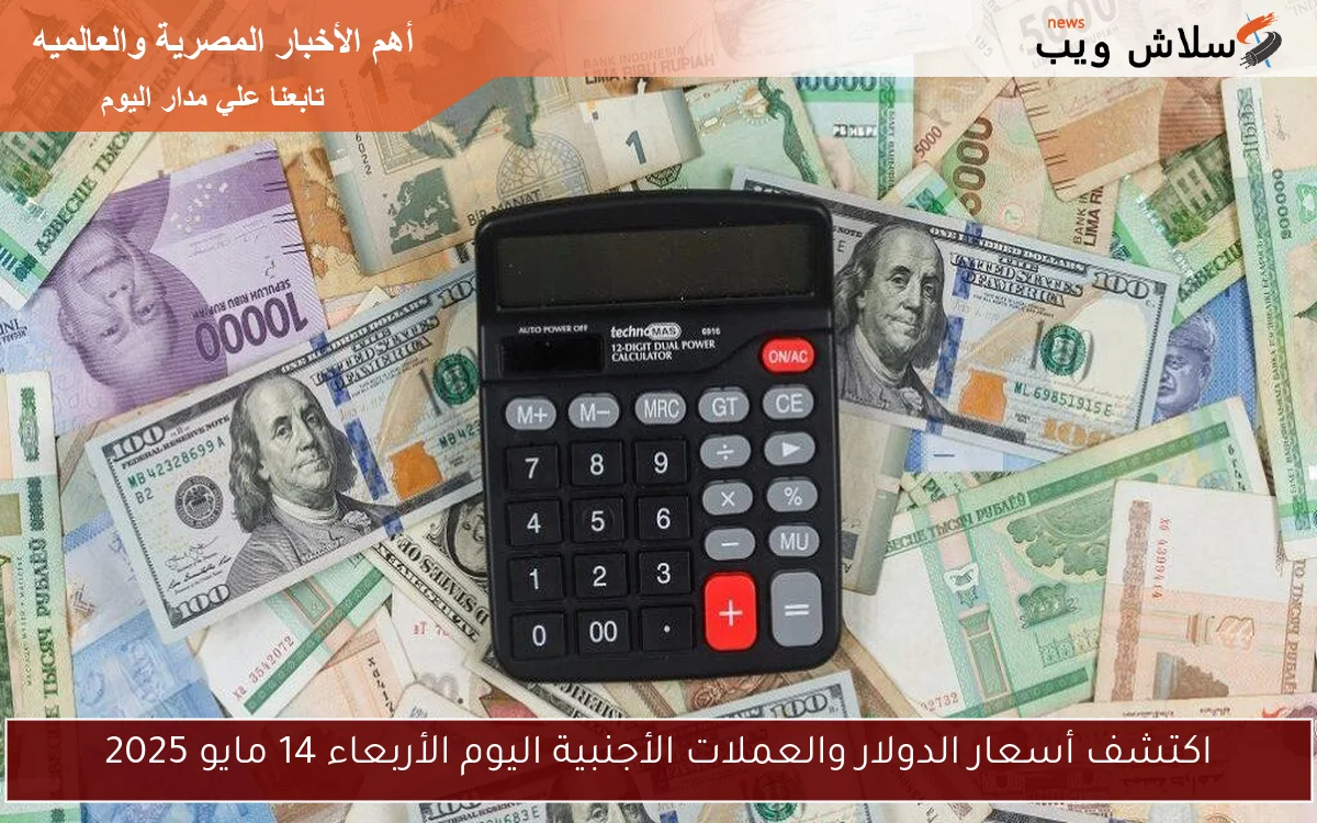 اكتشف أسعار الدولار والعملات الأجنبية اليوم الأربعاء 14 مايو 2025