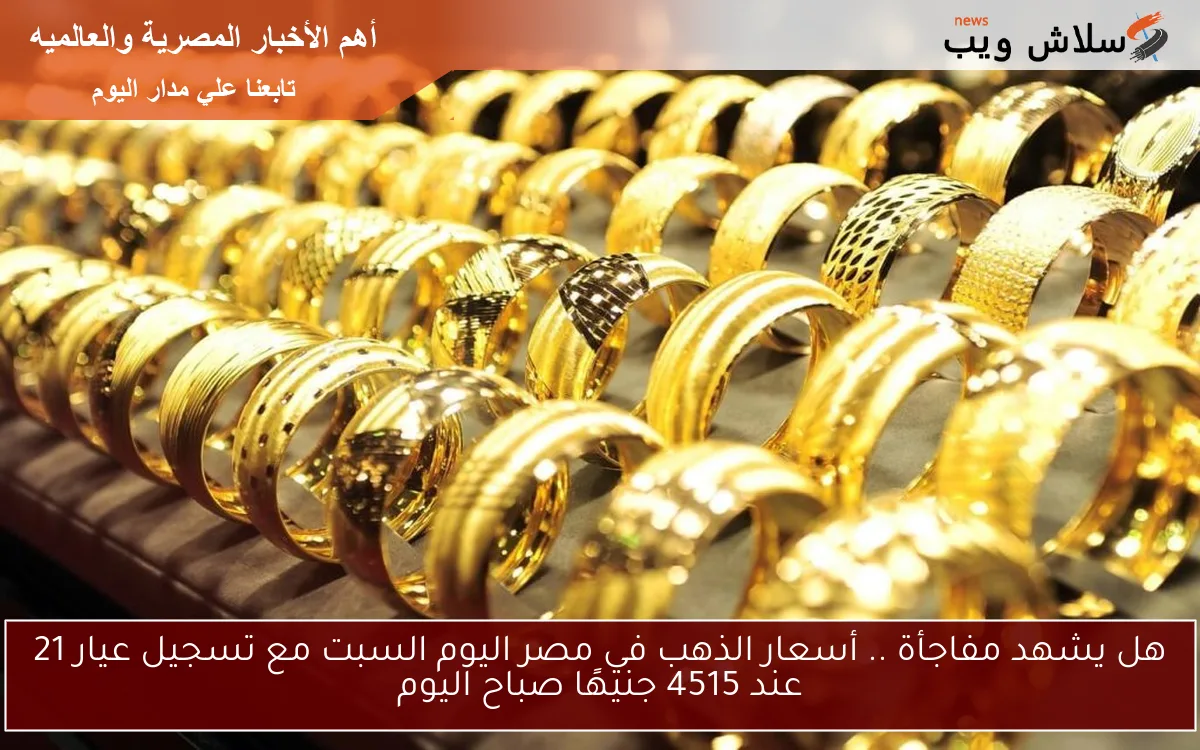 هل يشهد مفاجأة .. أسعار الذهب في مصر اليوم السبت مع تسجيل عيار 21 عند 4515 جنيهًا صباح اليوم