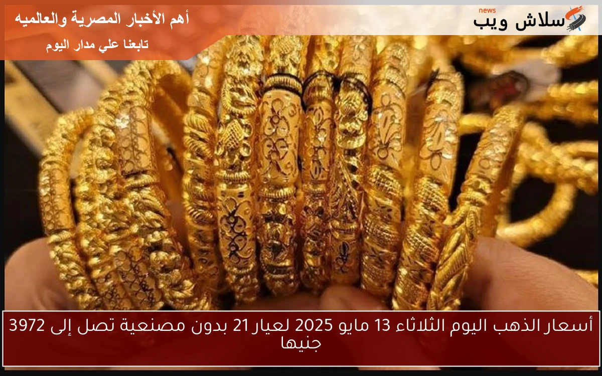 أسعار الذهب اليوم الثلاثاء 13 مايو 2025 لعيار 21 بدون مصنعية تصل إلى 3972 جنيها