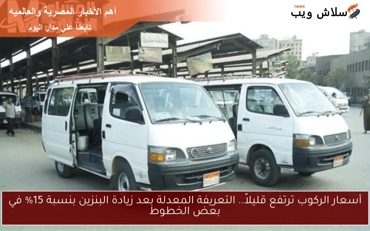 أسعار الركوب ترتفع قليلاً.. التعريفة المعدلة بعد زيادة البنزين بنسبة 15% في بعض الخطوط