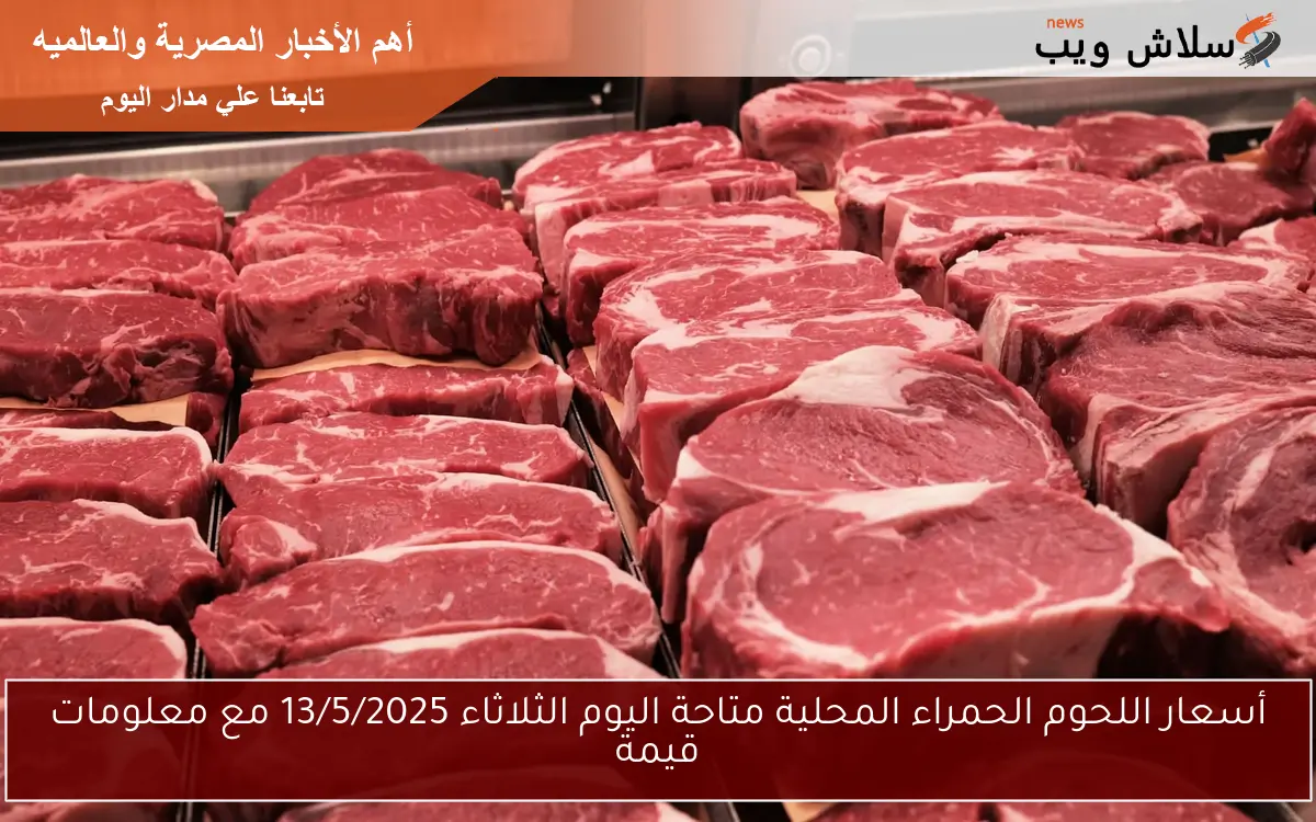 أسعار اللحوم الحمراء المحلية متاحة اليوم الثلاثاء 13/5/2025 مع معلومات قيمة