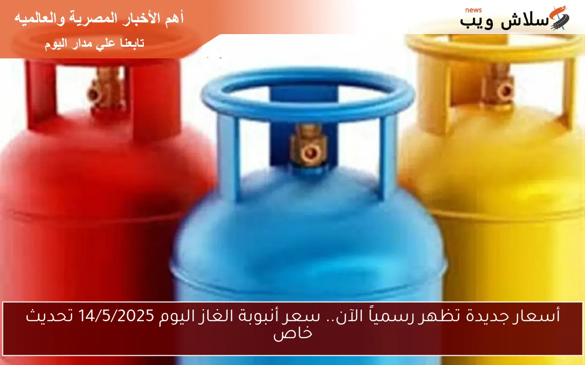 أسعار جديدة تظهر رسمياً الآن.. سعر أنبوبة الغاز اليوم 14/5/2025 تحديث خاص