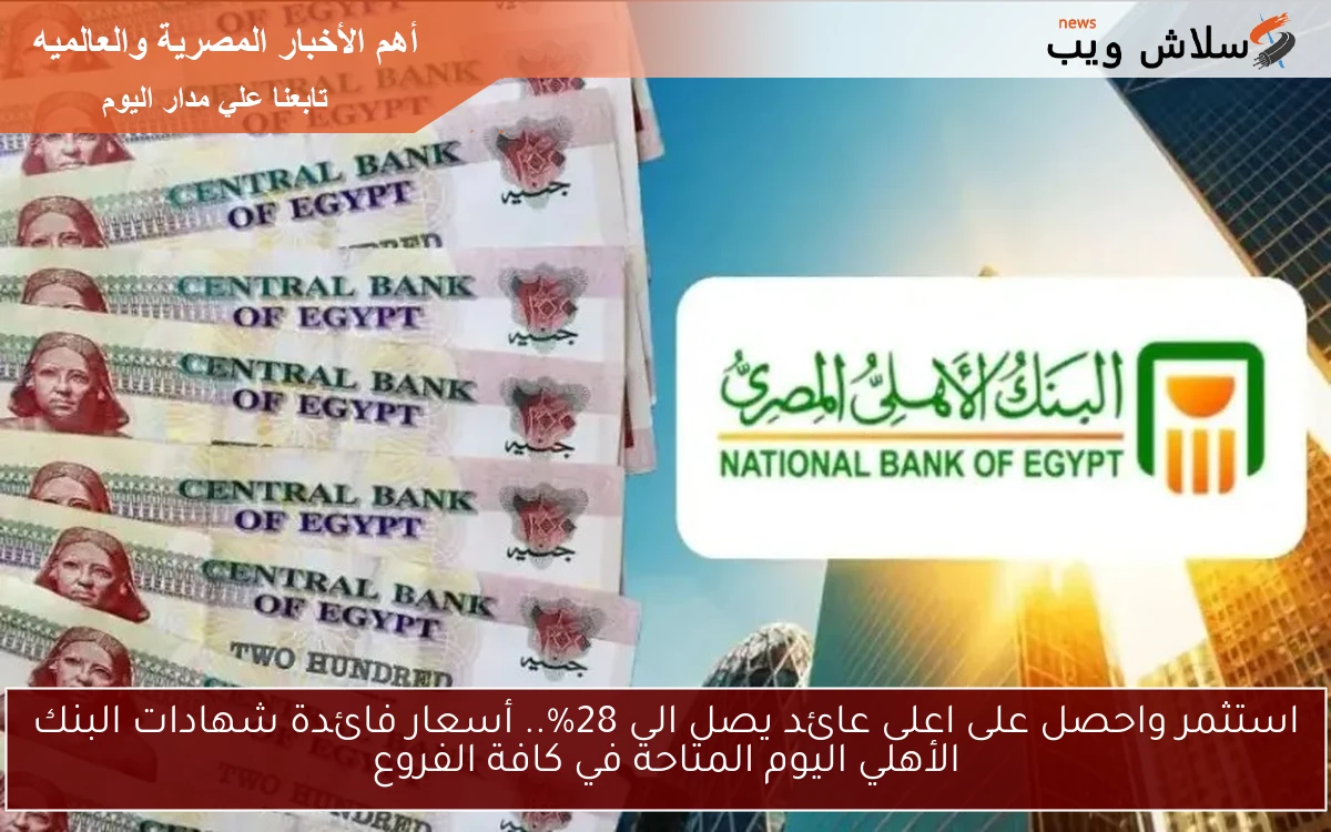 Bank of Egypt استثمر واحصل على اعلى عائد يصل لـ 28% .. أسعار فائدة شهادات البنك الأهلي اليوم المتاحة في كافة الفروع