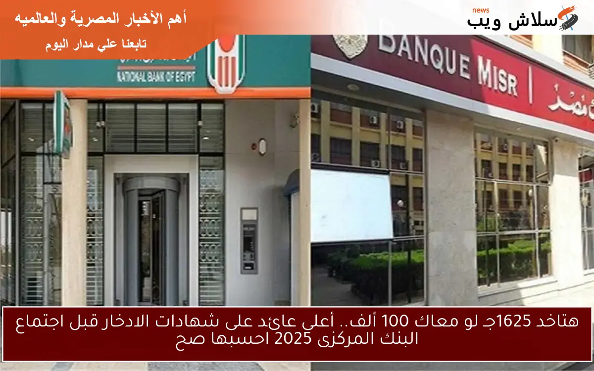 Now هتقبض 1625جـ لو معاك 100 ألف.. أعلى عائد على شهادات الادخار بعد اجتماع البنك المركزى 2025 احسبها صح