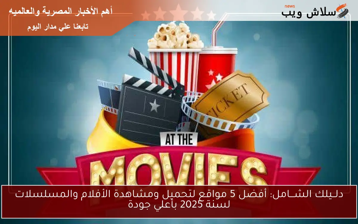 دلــيلك الشـــامل: أفضل 5 مواقع لتحميل ومشاهدة الأفلام والمسلسلات لسنة 2025 بجودة FHD