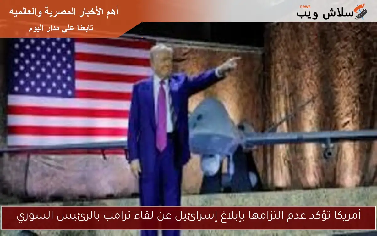 أمريكا تؤكد عدم التزامها بإبلاغ إسرائيل عن لقاء ترامب بالرئيس السوري