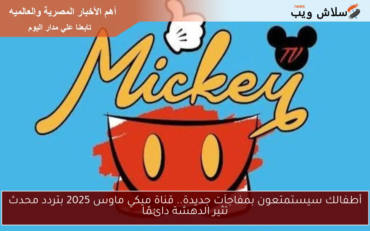 أطفالك سيستمتعون بمفاجآت جديدة.. قناة ميكي ماوس 2025 بتردد محدث تثير الدهشة دائمًا