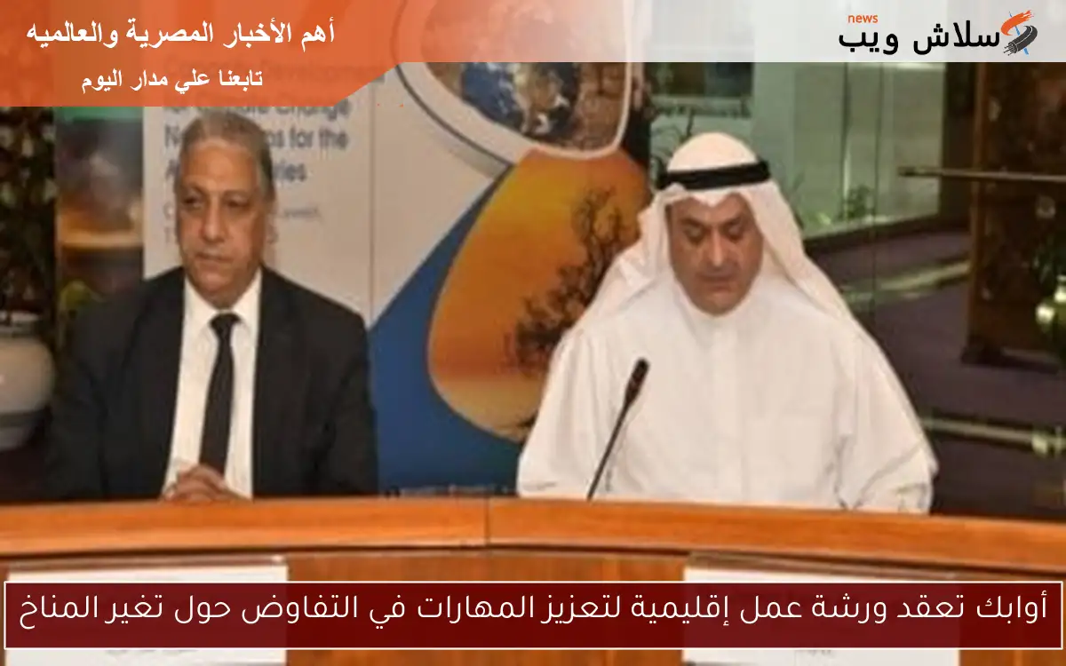 أوابك تعقد ورشة عمل إقليمية لتعزيز المهارات في التفاوض حول تغير المناخ