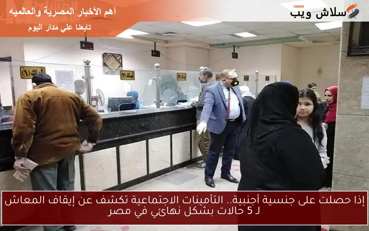 إذا حصلت على جنسية أجنبية.. التأمينات الاجتماعية تكشف عن إيقاف المعاش لـ 5 حالات بشكل نهائي في مصر