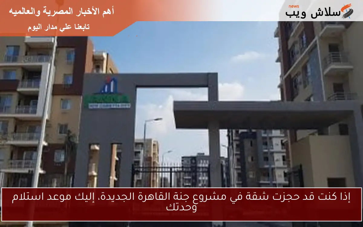 إذا كنت قد حجزت شقة في مشروع جنة القاهرة الجديدة، إليك موعد استلام وحدتك