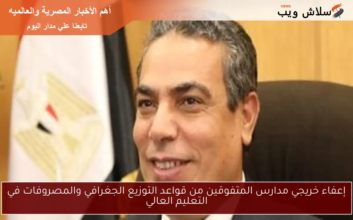 إعفاء خريجي مدارس المتفوقين من قواعد التوزيع الجغرافي والمصروفات في التعليم العالي