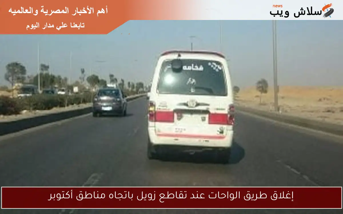 إغلاق طريق الواحات عند تقاطع زويل باتجاه مناطق أكتوبر