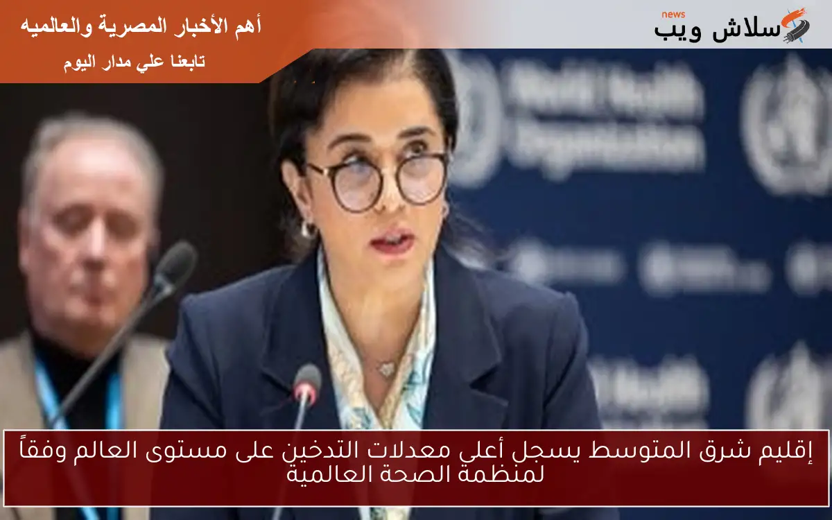 إقليم شرق المتوسط يسجل أعلى معدلات التدخين على مستوى العالم وفقاً لمنظمة الصحة العالمية