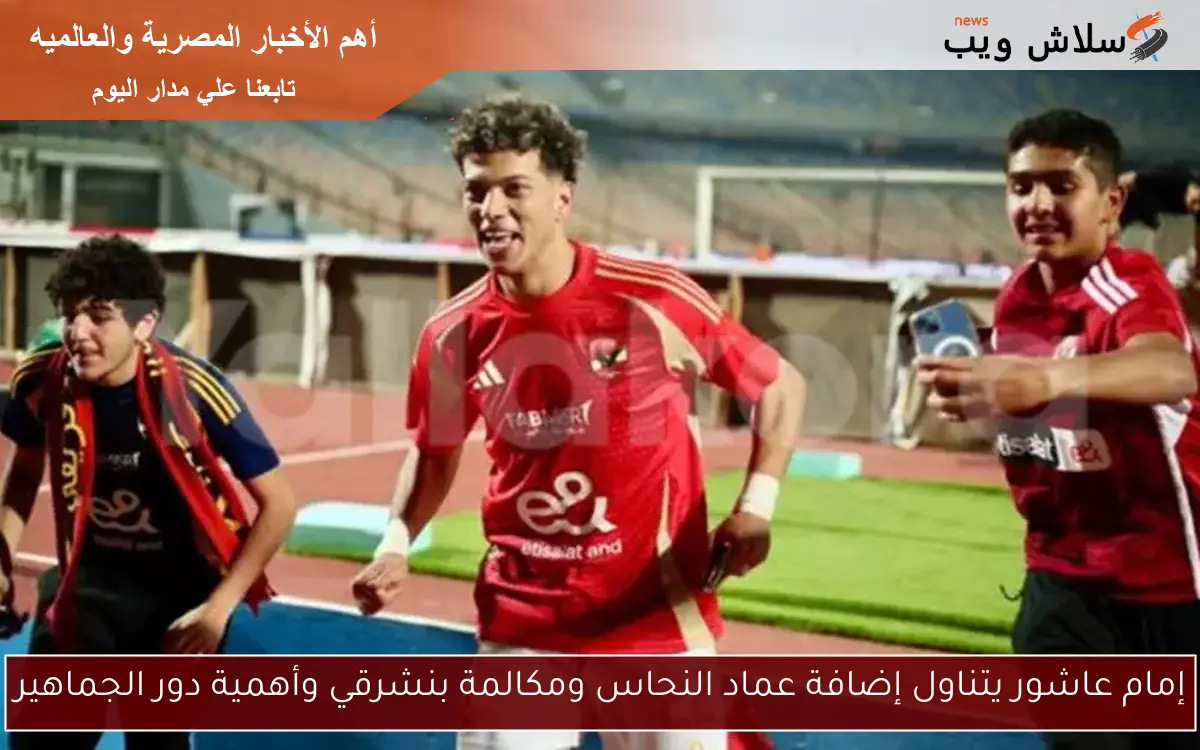 إمام عاشور يتناول إضافة عماد النحاس ومكالمة بنشرقي وأهمية دور الجماهير
