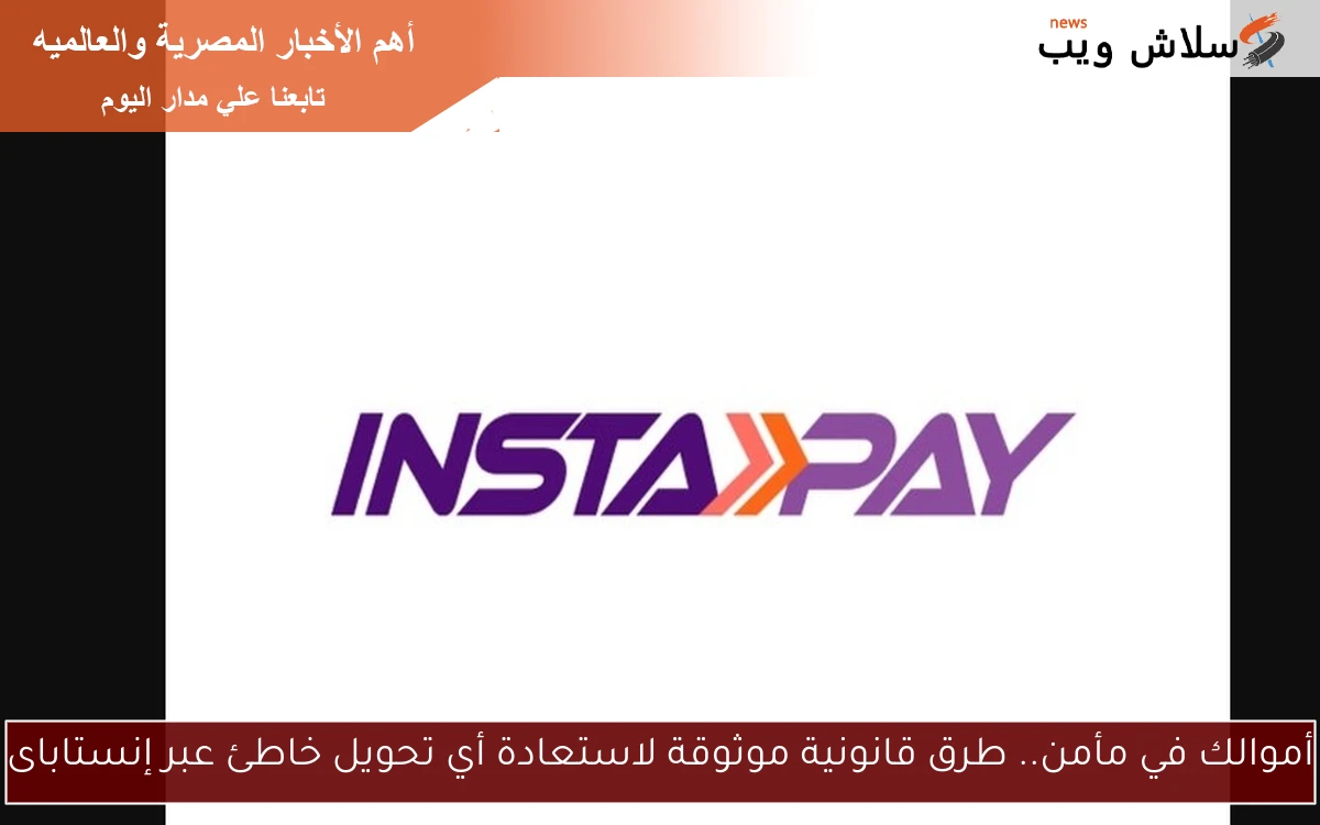 أموالك في مأمن.. طرق قانونية موثوقة لاستعادة أي تحويل خاطئ عبر إنستاباى