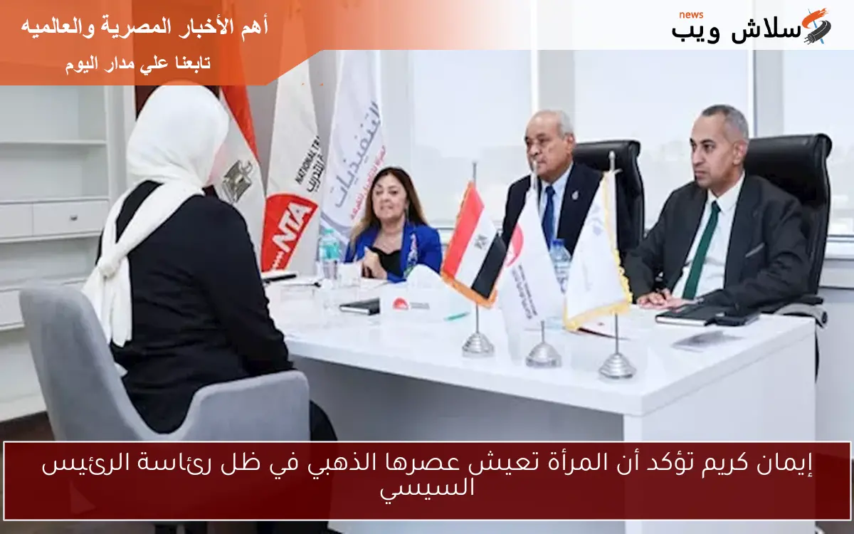 إيمان كريم تؤكد أن المرأة تعيش عصرها الذهبي في ظل رئاسة الرئيس السيسي