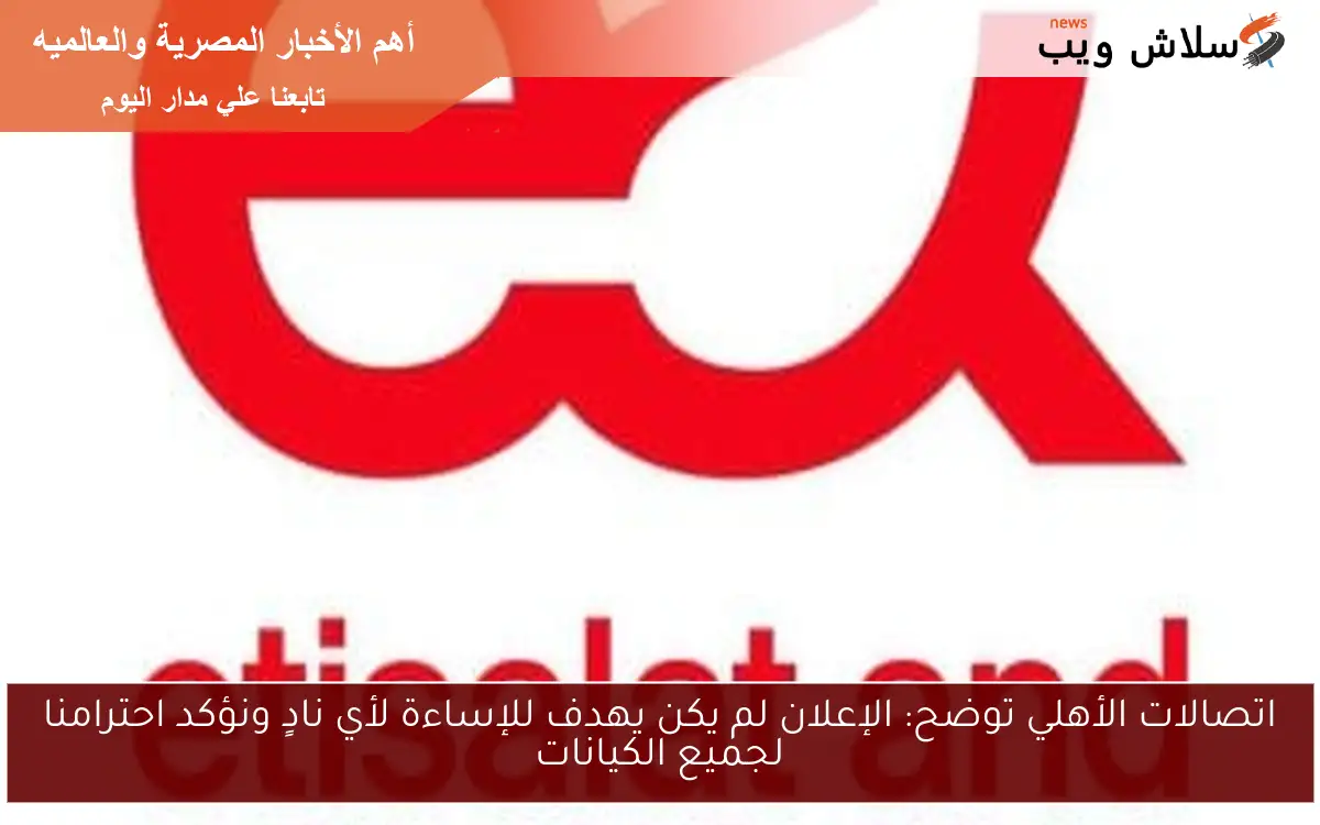 اتصالات الأهلي توضح: الإعلان لم يكن يهدف للإساءة لأي نادٍ ونؤكد احترامنا لجميع الكيانات